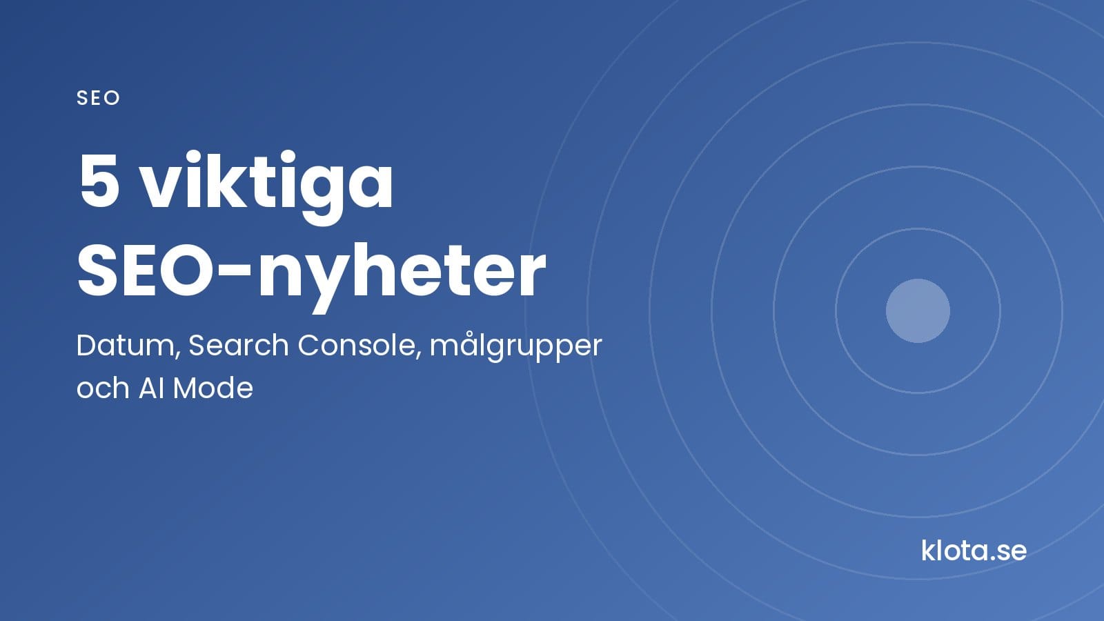 5 viktiga SEO-nyheter: datum, Search Console, målgrupper och AI Mode.