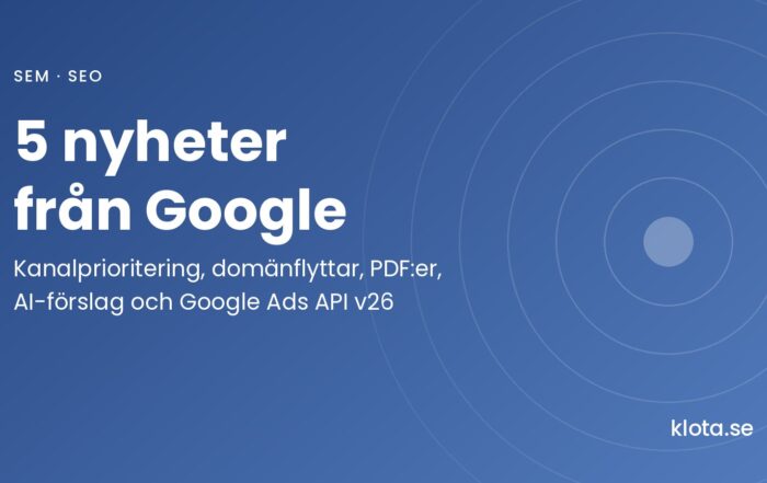 Utvald bild med texten 5 nyheter från Google: kanalprioritering, domänflyttar, PDF:er, AI-förslag och Google Ads API v26. klota.se